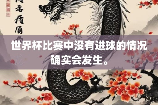 世界杯比赛中没有进球的情况确实会发生。丹东日丰电子有限公司