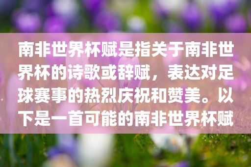 南非世界杯赋是指关于南非世界杯的诗歌或辞赋，表达对足球赛事的热烈庆祝和赞美。以下是一首可能的南非世界杯赋丹东日丰电子有限公司