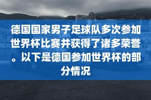 德国国家男子足球队多次参加世界杯比赛并获得了诸多荣誉。以下是德国参加世界杯的部分情况丹东日丰电子有限公司