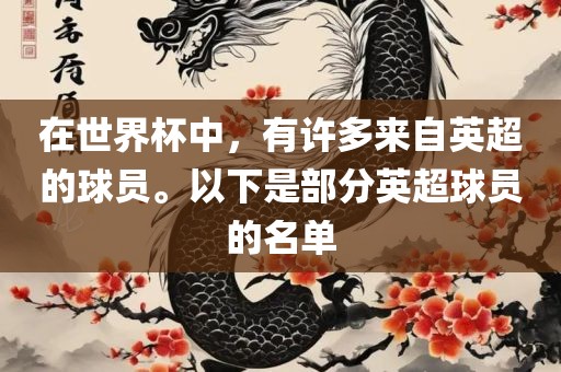 在世界杯中，有许多来自英超的球员。以下是部分英超球员的名单丹东日丰电子有限公司