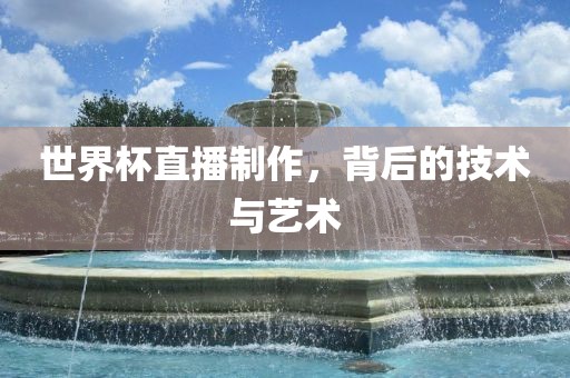 世界杯直播制作，背后的技术与艺术丹东日丰电子有限公司