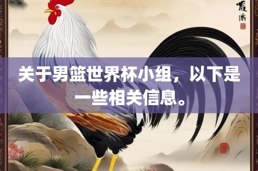 关于男篮世界杯小组，以下是一些相关信息。丹东日丰电子有限公司