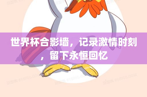 世界杯合影墙，记录激情时刻，留下永恒回忆丹东日丰电子有限公司