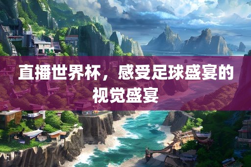 直播世界杯，感受足球盛宴丹东日丰电子有限公司的视觉盛宴