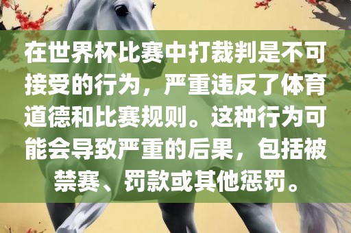 在世界杯比赛中打裁判是不可接受的行为，严重违反了体育道德和比赛规则。这种行为可能会导致严重的后果，包括被禁赛、罚款或其他惩罚。丹东日丰电子有限公司