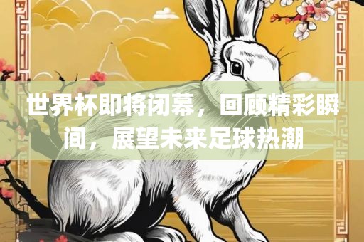 世界杯即丹东日丰电子有限公司将闭幕，回顾精彩瞬间，展望未来足球热潮