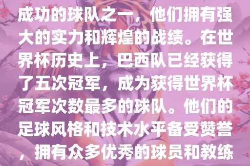 巴西足球队是世界杯历史上最成功的球队之一，他们拥有强大的实力和辉煌的战绩。在世界杯历史上，巴西队已经获得了五次冠军，成为获得世界杯冠军次数最多的球队。他们的足球风格和技术水平备受赞誉，拥有众多优秀的球员和教练。丹东日丰电子有限公司