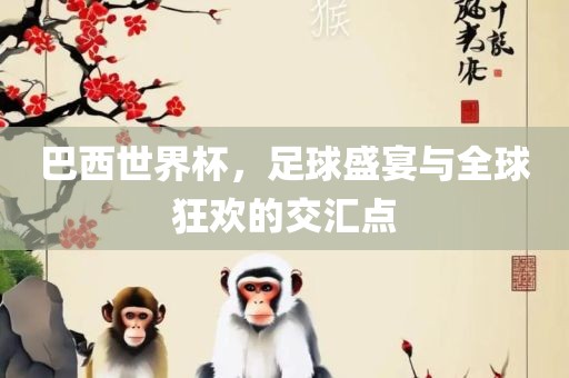 巴西世界杯，足球盛宴与全球狂欢的交汇点丹东日丰电子有限公司