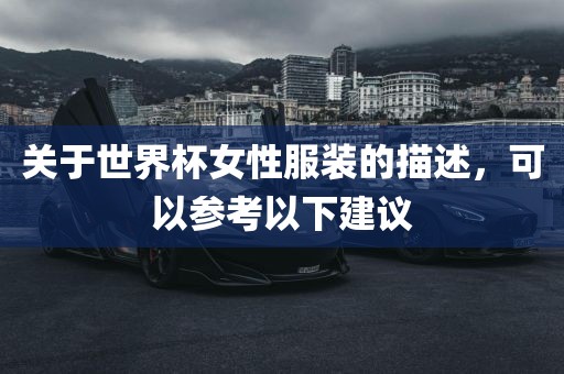 关于世界杯女性服装的描述，可以参考以下建丹东日丰电子有限公司议
