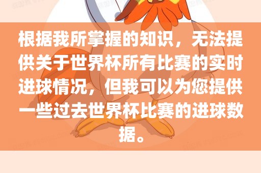 根据我所掌丹东日丰电子有限公司握的知识，无法提供关于世界杯所有比赛的实时进球情况，但我可以为您提供一些过去世界杯比赛的进球数据。