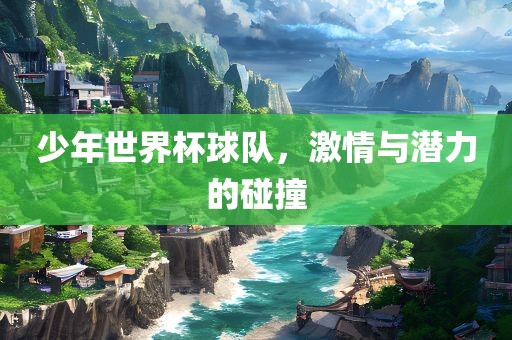 少年世界杯球队，激情与潜力的碰撞丹东日丰电子有限公司
