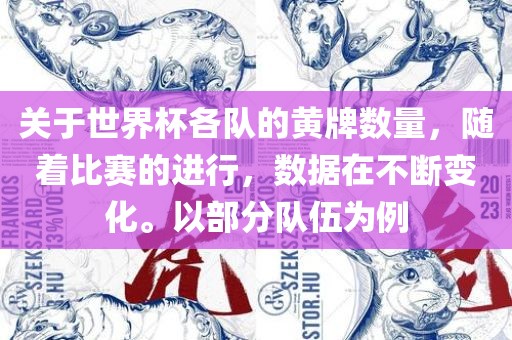 关于世界杯各队的黄牌数量，随着比赛的丹东日丰电子有限公司进行，数据在不断变化。以部分队伍为例
