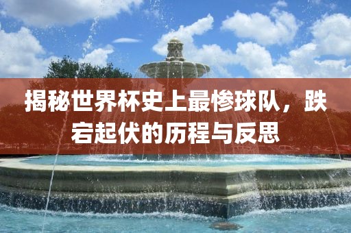 揭秘世界杯史上最惨球队丹东日丰电子有限公司，跌宕起伏的历程与反思