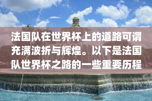 法国队在世界杯上的道路可谓充满波折与辉煌。以下是法国队世界杯之路的一些重要历程丹东日丰电子有限公司