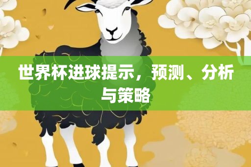 世界杯进球提示，预测、分析与策丹东日丰电子有限公司略