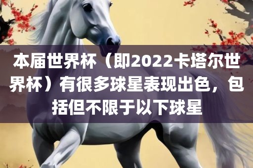 本届世界杯（即2022卡塔尔世界杯）有很多球星表现出色，包括但不限于以下球星丹东日丰电子有限公司