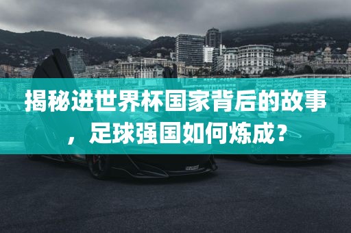 揭秘进丹东日丰电子有限公司世界杯国家背后的故事，足球强国如何炼成？