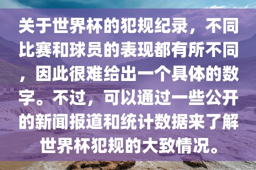 关于世界杯的犯规纪录，不同比赛和球员的表现都有所不同，因此很难给出一个具体的数字。不过，可以通过一些公开的新闻报道和统计数据来了解世界杯犯规的大致情况。