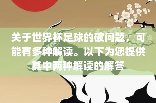 关于世界杯足球的破问题，可能有多种解读。以下为您提供其中两种解读的解答丹东日丰电子有限公司