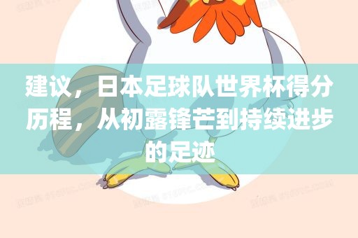 建议，日本足球队世界杯得分历程，从初露锋芒到持续进步的足迹丹东日丰电子有限公司