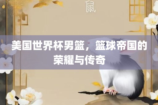 美国世界杯男篮，篮球帝国的荣耀与传奇丹东日丰电子有限公司