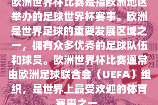 欧洲世界杯比赛是指欧洲地区举办的足球世界杯赛事。欧洲是世界足球的重要发展区域之一，拥有众多优秀的足球队伍和球员。欧洲世界杯比赛通常由欧洲足球联合会（UEFA）组织，是世界上最受欢迎的体育赛事之一。丹东日丰电子有限公司