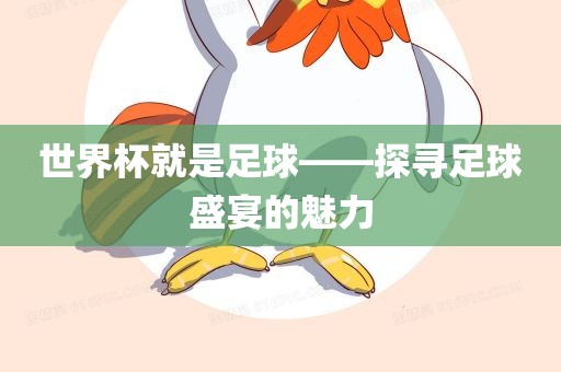 世界杯就是足球——探寻足球盛宴的魅力