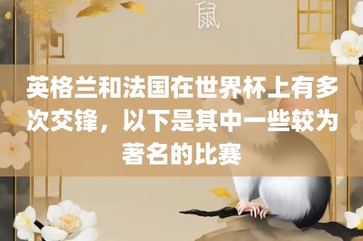 英格兰和法国在世界杯上有多次交锋，丹东日丰电子有限公司以下是其中一些较为著名的比赛