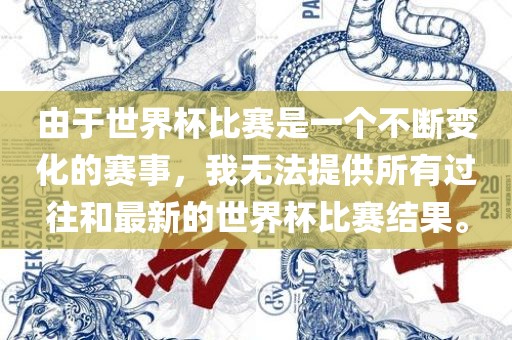 由于世界杯比赛是一个不断变化的赛事，我无法提供所有过往和最新的世界杯比赛结果。丹东日丰电子有限公司