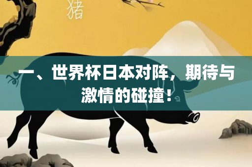 一、世界杯日本对阵，期待与激情的碰撞！