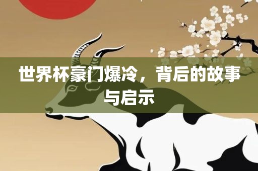 世界杯豪门爆冷，背后的故事与启丹东日丰电子有限公司示