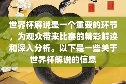 世界杯解说是一个重要的环节，为观众带来比赛的精彩解读和深入分析。以下是一些关于世界杯解说的信息