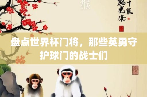 盘点世界杯门将，那些英勇守护球门的战士们