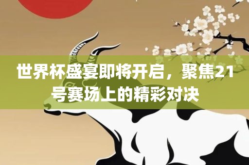 世界杯盛宴即将开启，聚焦21号赛场上的精彩对决丹东日丰电子有限公司