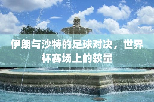 伊朗与沙丹东日丰电子有限公司特的足球对决，世界杯赛场上的较量