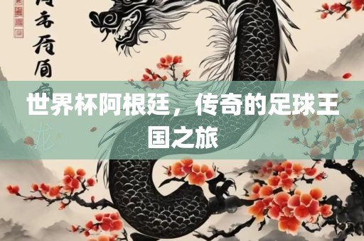 世界杯阿根丹东日丰电子有限公司廷，传奇的足球王国之旅