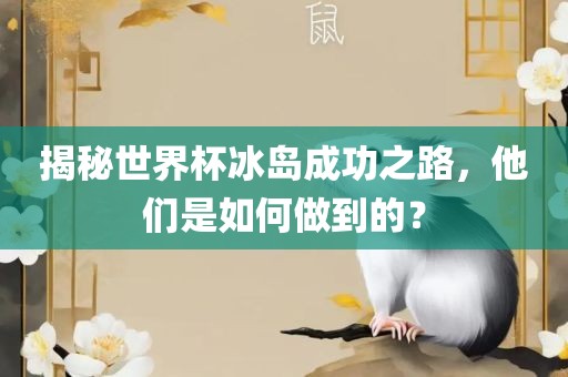 揭秘世界杯冰岛成功之路，他们是如何做到的？