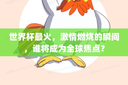 世界杯最火，激情燃烧的瞬间，谁将成为全球焦点？丹东日丰电子有限公司