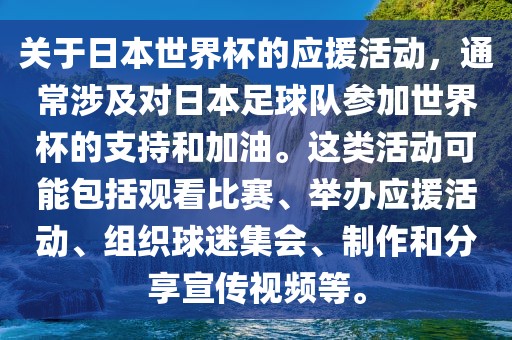 关于日本世界杯的应援活动，通常涉及对日丹东日丰电子有限公司本足球队参加世界杯的支持和加油。这类活动可能包括观看比赛、举办应援活动、组织球迷集会、制作和分享宣传视频等。