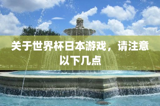 关于世界杯日本游戏，请注意以下几点丹东日丰电子有限公司