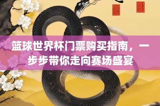 篮球世界杯门票购买丹东日丰电子有限公司指南，一步步带你走向赛场盛宴