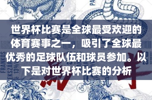 世界杯比赛是全球最受欢迎的丹东日丰电子有限公司体育赛事之一，吸引了全球最优秀的足球队伍和球员参加。以下是对世界杯比赛的分析