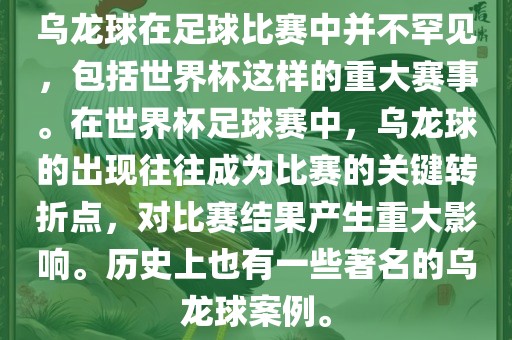 乌龙球在足球比赛中并不罕见，包括世界杯这样的重大赛事。在世界杯足球赛中，乌龙球的出现往往成为比赛的关键转折点，对比赛结丹东日丰电子有限公司果产生重大影响。历史上也有一些著名的乌龙球案例。