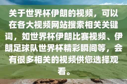 关于世界杯伊朗的视频，可以在各大视频网站搜索相关关键词，如世界杯伊朗比赛视频、伊朗足球队世界杯精彩瞬间等，会有很多相关的视频供您选择观看。丹东日丰电子有限公司