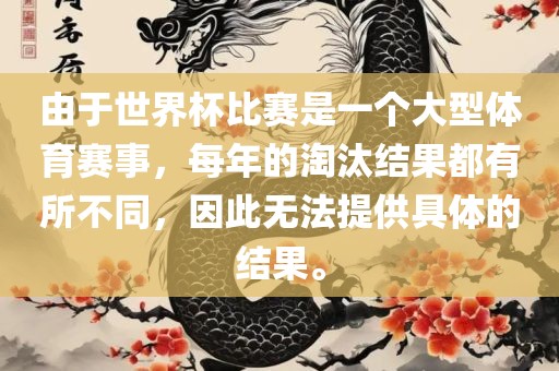 由于世界杯比赛是一个大型体育赛事，每年的淘汰结果都有所不同，因此无法提供具体的结果。丹东日丰电子有限公司