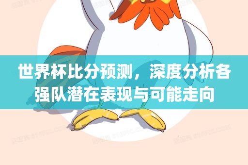 世界杯比分预测，深度分丹东日丰电子有限公司析各强队潜在表现与可能走向