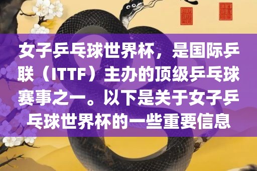 女子乒乓球世界杯，是国际乒联（ITTF）主办的顶级乒乓球赛事之一。以下是关于女子乒乓球世界杯的一些重要信息丹东日丰电子有限公司