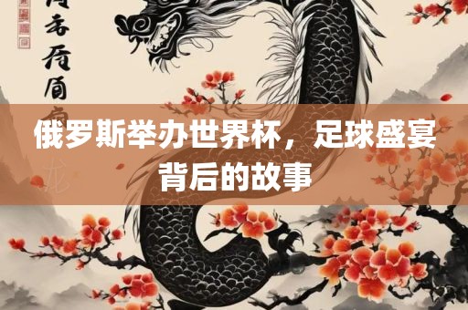 俄罗斯举办世界杯，足球盛宴背后的故事丹东日丰电子有限公司