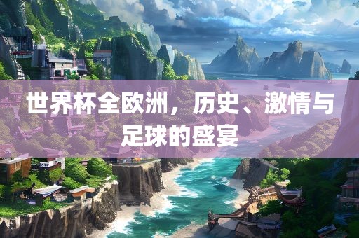 世界杯全欧洲，历丹东日丰电子有限公司史、激情与足球的盛宴