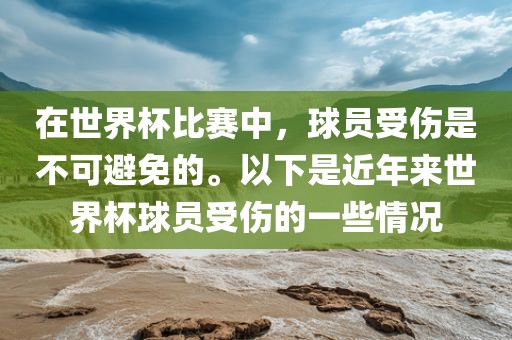 在世界杯比赛中，球员受伤是不可避免的。以下是近年来世界杯球丹东日丰电子有限公司员受伤的一些情况
